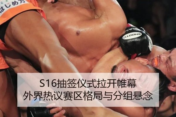 S16抽签仪式拉开帷幕 外界热议赛区格局与分组悬念